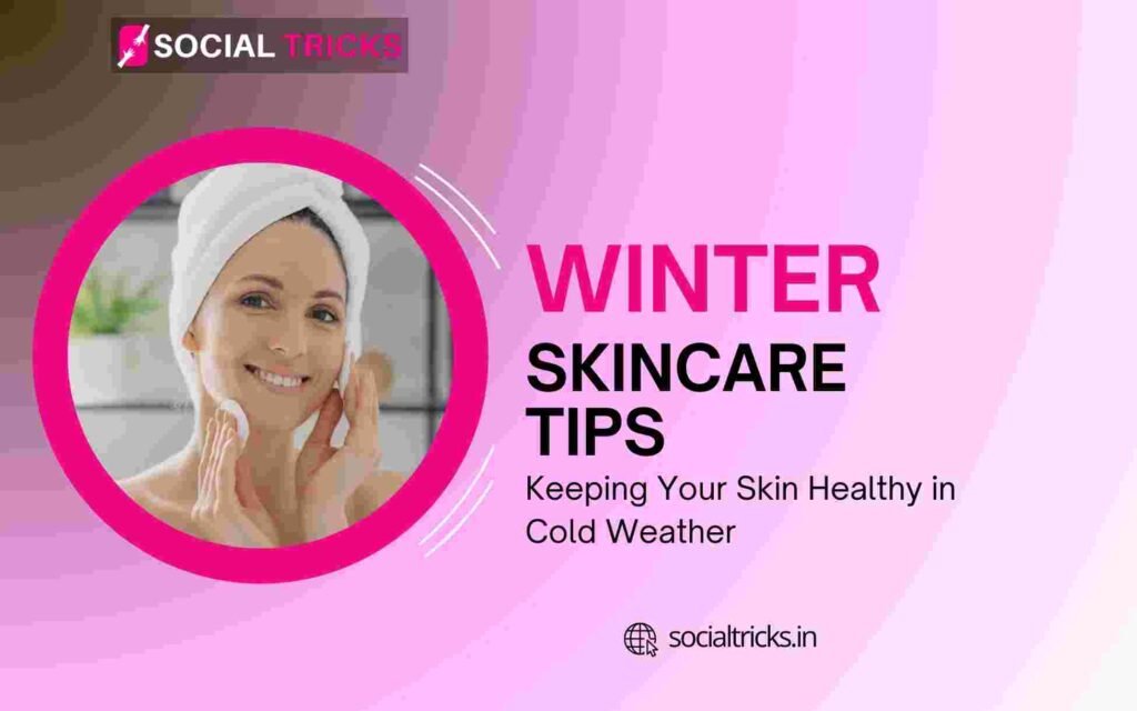 Winter Skincare Tips: Keeping Your Skin Healthy in Cold Weather