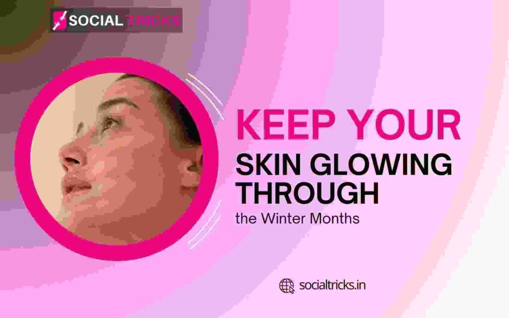 Keep Your Skin Glowing Through the Winter Months
